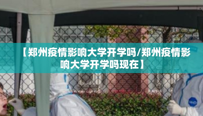 【郑州疫情影响大学开学吗/郑州疫情影响大学开学吗现在】