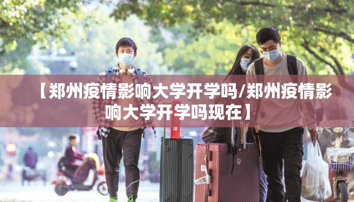 【郑州疫情影响大学开学吗/郑州疫情影响大学开学吗现在】