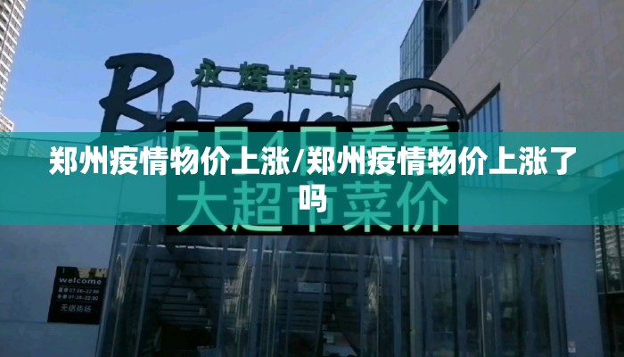 郑州疫情物价上涨/郑州疫情物价上涨了吗