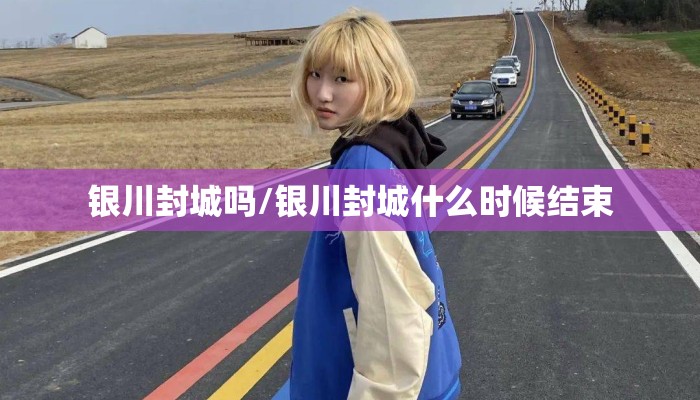 银川封城吗/银川封城什么时候结束