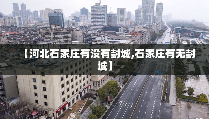 【河北石家庄有没有封城,石家庄有无封城】
