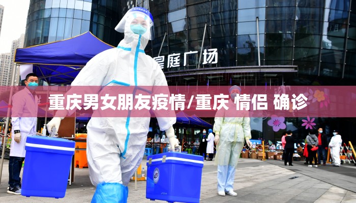 重庆男女朋友疫情/重庆 情侣 确诊