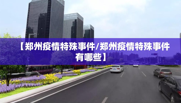 【郑州疫情特殊事件/郑州疫情特殊事件有哪些】