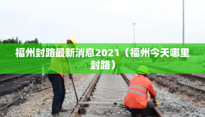 福州封路最新消息2021（福州今天哪里封路）