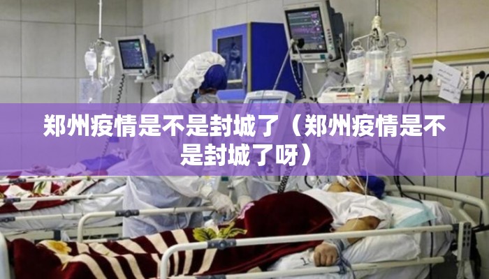 郑州疫情是不是封城了（郑州疫情是不是封城了呀）