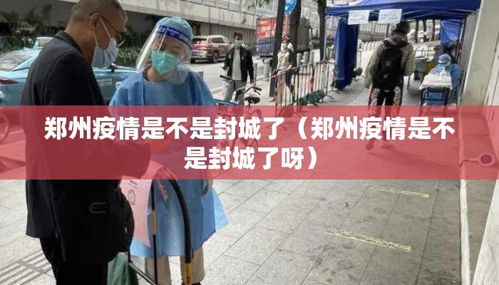 郑州疫情是不是封城了（郑州疫情是不是封城了呀）