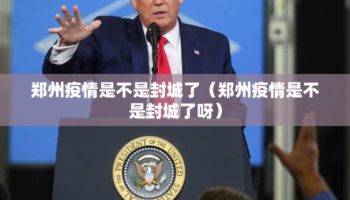 郑州疫情是不是封城了（郑州疫情是不是封城了呀）