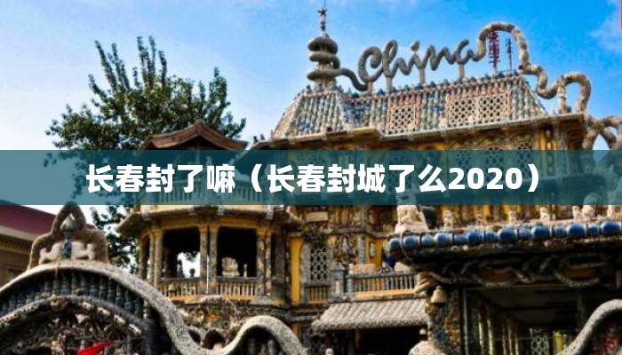 长春封了嘛（长春封城了么2020）