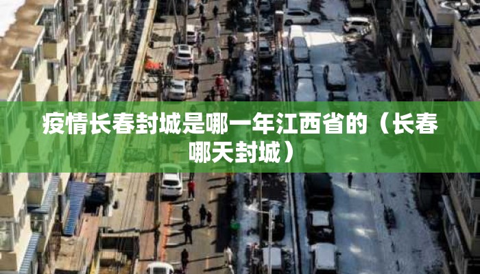 疫情长春封城是哪一年江西省的（长春哪天封城）