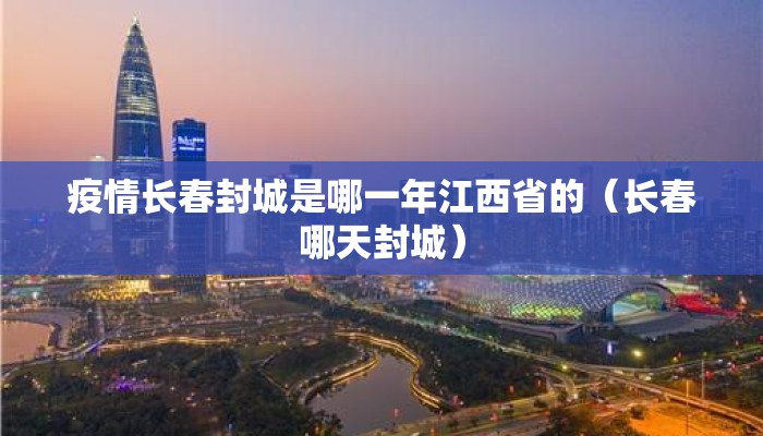疫情长春封城是哪一年江西省的（长春哪天封城）
