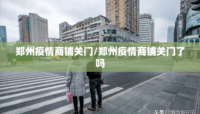 郑州疫情商铺关门/郑州疫情商铺关门了吗