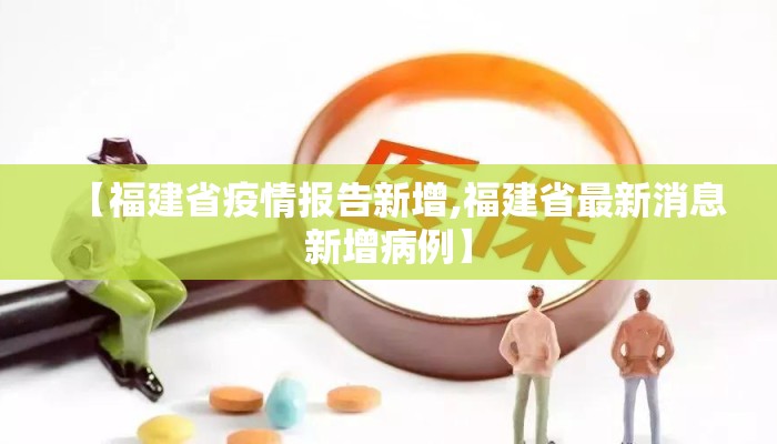 【福建省疫情报告新增,福建省最新消息新增病例】