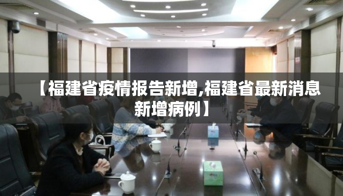 【福建省疫情报告新增,福建省最新消息新增病例】