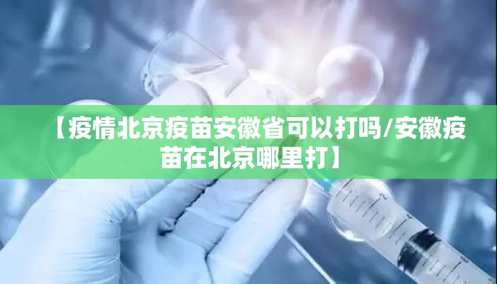 【疫情北京疫苗安徽省可以打吗/安徽疫苗在北京哪里打】