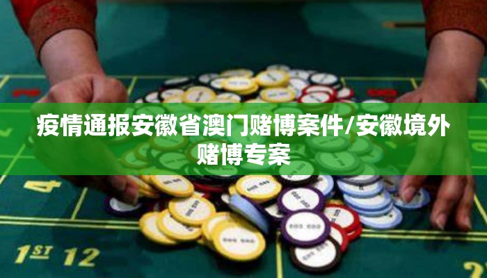 疫情通报安徽省澳门赌博案件/安徽境外赌博专案