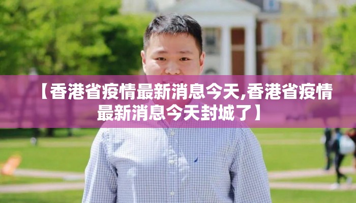【香港省疫情最新消息今天,香港省疫情最新消息今天封城了】