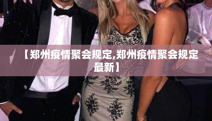 【郑州疫情聚会规定,郑州疫情聚会规定最新】