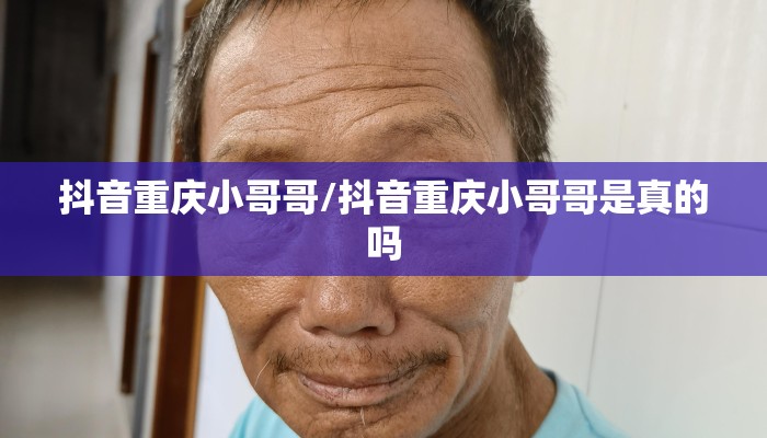 抖音重庆小哥哥/抖音重庆小哥哥是真的吗