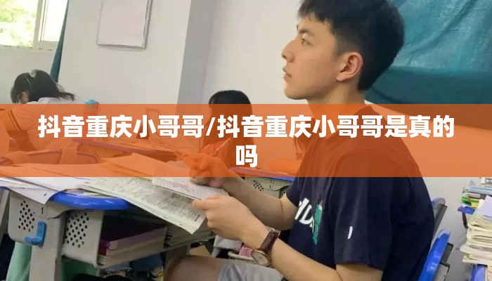 抖音重庆小哥哥/抖音重庆小哥哥是真的吗