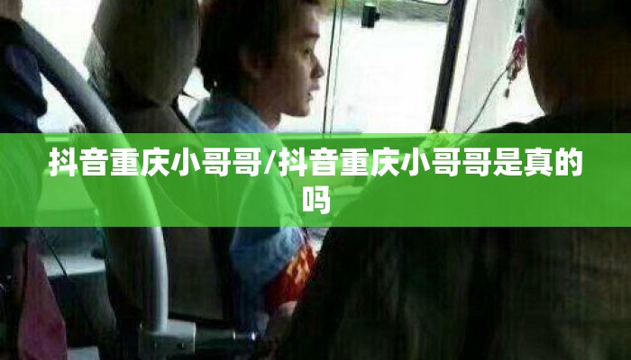 抖音重庆小哥哥/抖音重庆小哥哥是真的吗