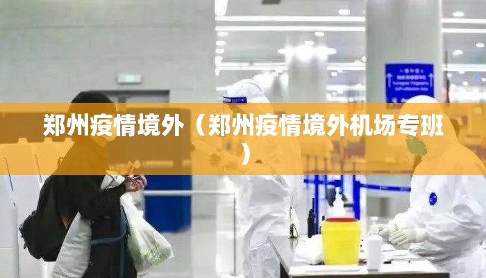郑州疫情境外（郑州疫情境外机场专班）