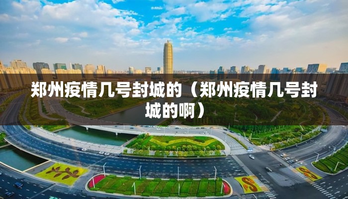 郑州疫情几号封城的（郑州疫情几号封城的啊）