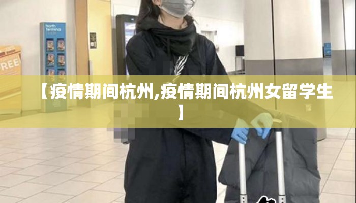 【疫情期间杭州,疫情期间杭州女留学生】