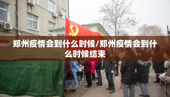 郑州疫情会到什么时候/郑州疫情会到什么时候结束