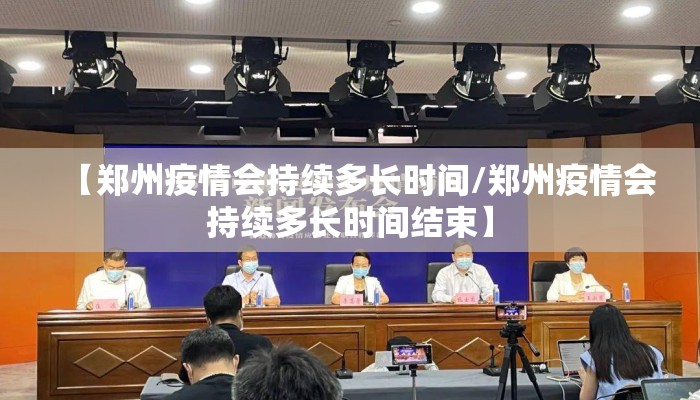 【郑州疫情会持续多长时间/郑州疫情会持续多长时间结束】
