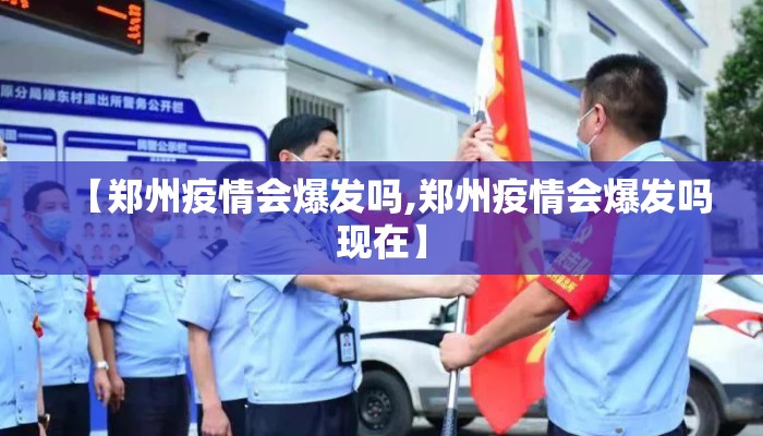 【郑州疫情会爆发吗,郑州疫情会爆发吗现在】