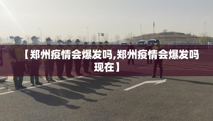 【郑州疫情会爆发吗,郑州疫情会爆发吗现在】