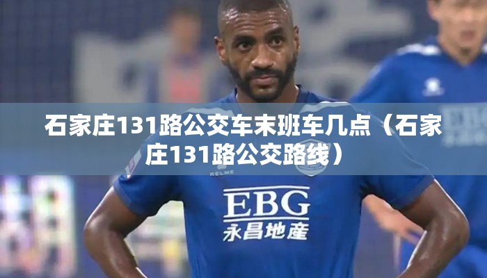石家庄131路公交车末班车几点（石家庄131路公交路线）