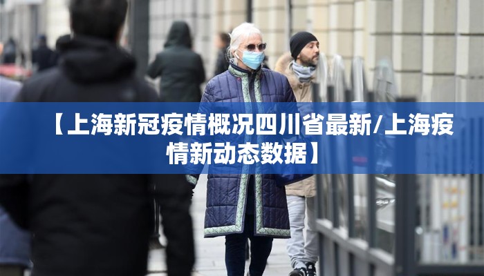 【上海新冠疫情概况四川省最新/上海疫情新动态数据】
