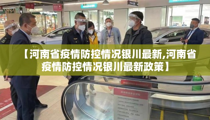 【河南省疫情防控情况银川最新,河南省疫情防控情况银川最新政策】