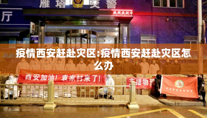 疫情西安赶赴灾区:疫情西安赶赴灾区怎么办