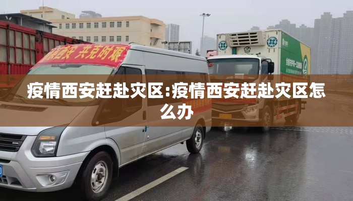 疫情西安赶赴灾区:疫情西安赶赴灾区怎么办