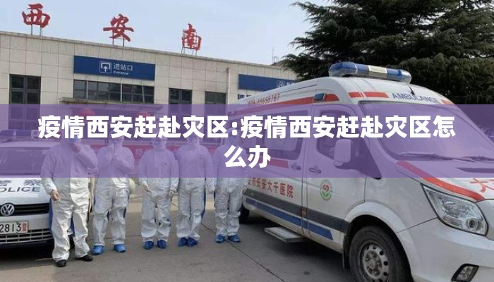 疫情西安赶赴灾区:疫情西安赶赴灾区怎么办