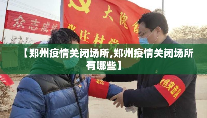 【郑州疫情关闭场所,郑州疫情关闭场所有哪些】