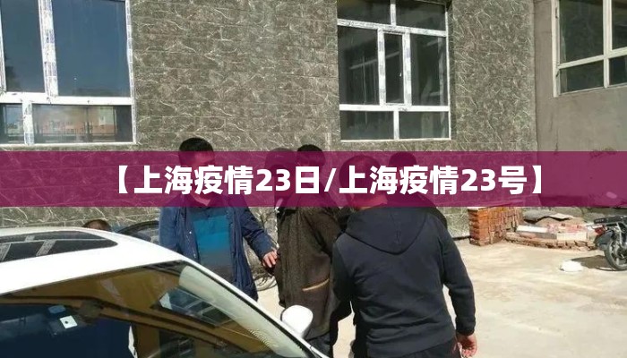 【上海疫情23日/上海疫情23号】