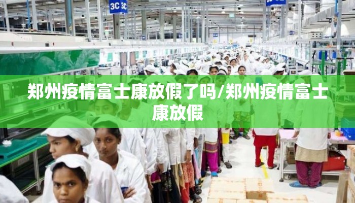 郑州疫情富士康放假了吗/郑州疫情富士康放假