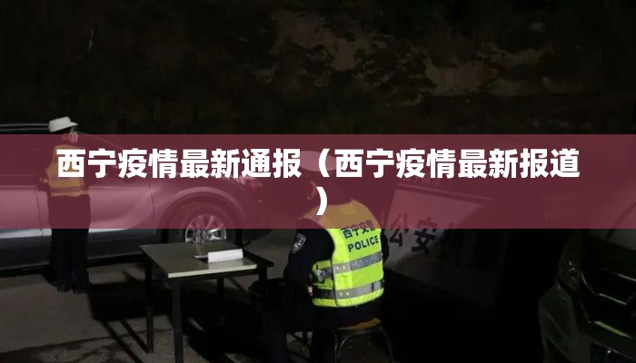 西宁疫情最新通报（西宁疫情最新报道）