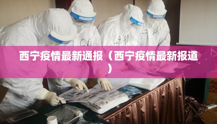 西宁疫情最新通报（西宁疫情最新报道）