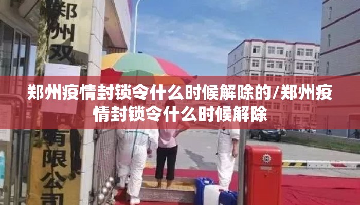 郑州疫情封锁令什么时候解除的/郑州疫情封锁令什么时候解除