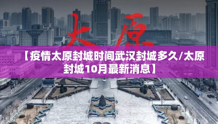 【疫情太原封城时间武汉封城多久/太原封城10月最新消息】