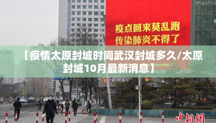 【疫情太原封城时间武汉封城多久/太原封城10月最新消息】