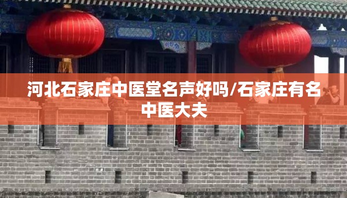河北石家庄中医堂名声好吗/石家庄有名中医大夫