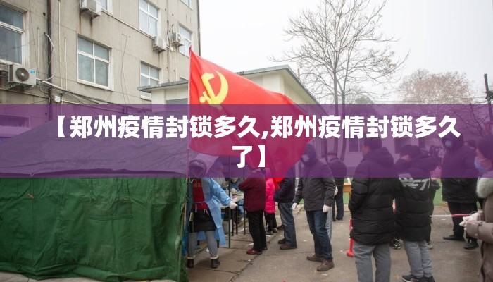 【郑州疫情封锁多久,郑州疫情封锁多久了】