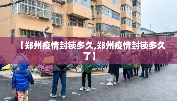 【郑州疫情封锁多久,郑州疫情封锁多久了】