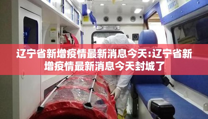 辽宁省新增疫情最新消息今天:辽宁省新增疫情最新消息今天封城了