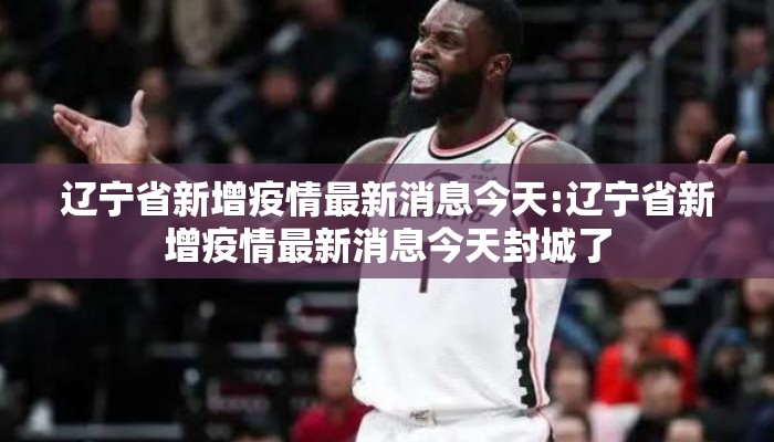 辽宁省新增疫情最新消息今天:辽宁省新增疫情最新消息今天封城了